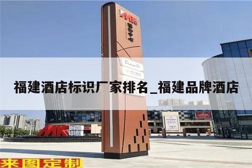 福建酒店标识厂家排名_福建品牌酒店